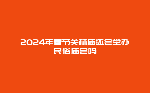 2024年春节关林庙还会举办民俗庙会吗