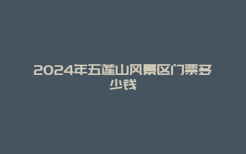 2024年五莲山风景区门票多少钱