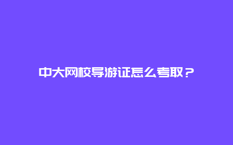 中大网校导游证怎么考取？