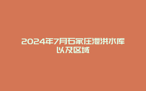 2024年7月石家庄泄洪水库以及区域