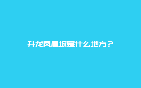 升龙凤凰城是什么地方？