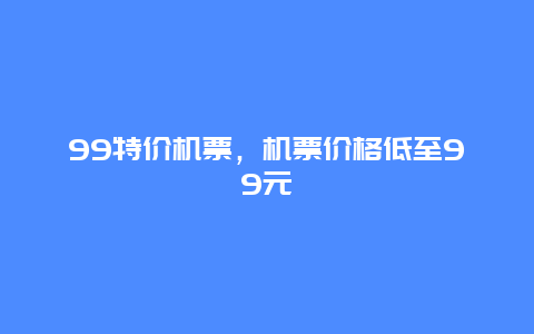 99特价机票，机票价格低至99元