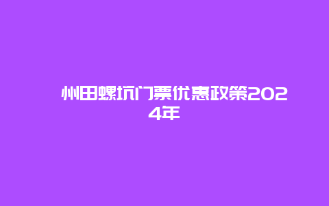 漳州田螺坑门票优惠政策2024年