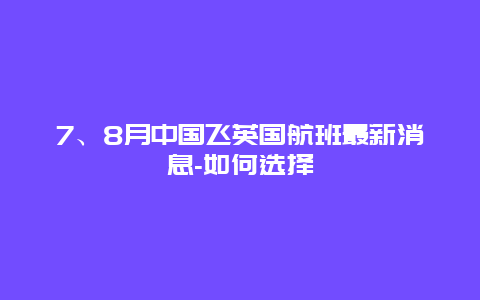 7、8月中国飞英国航班最新消息-如何选择