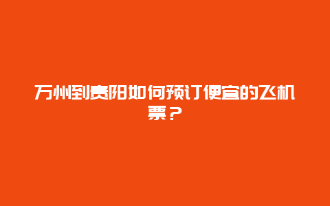 万州到贵阳如何预订便宜的飞机票？