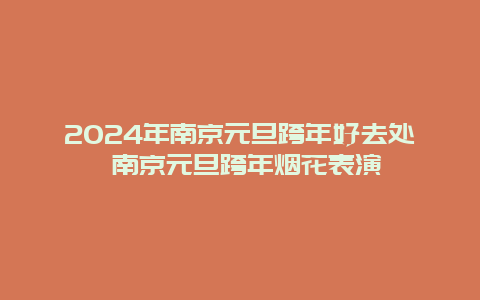 2024年南京元旦跨年好去处 南京元旦跨年烟花表演