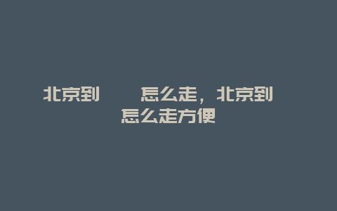 北京到嵊泗怎么走，北京到嵊泗怎么走方便