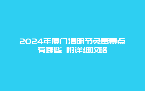 2024年厦门清明节免费景点有哪些 附详细攻略