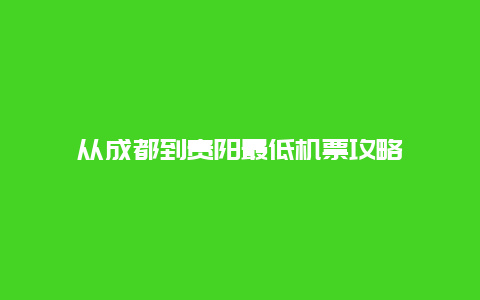 从成都到贵阳最低机票攻略