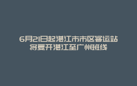 6月21日起湛江市市区客运站将复开湛江至广州班线