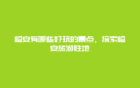 临安有哪些好玩的景点，探索临安旅游胜地