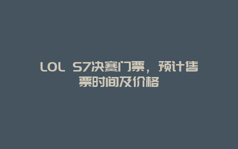 LOL S7决赛门票，预计售票时间及价格