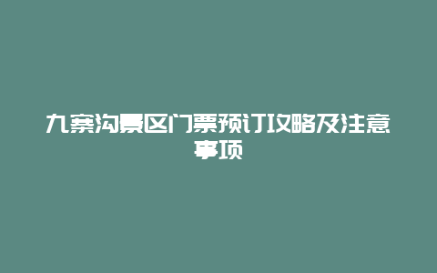 九寨沟景区门票预订攻略及注意事项