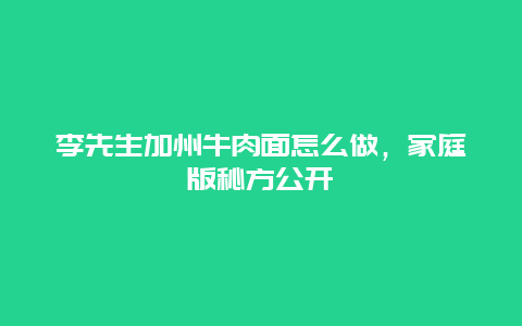 李先生加州牛肉面怎么做，家庭版秘方公开