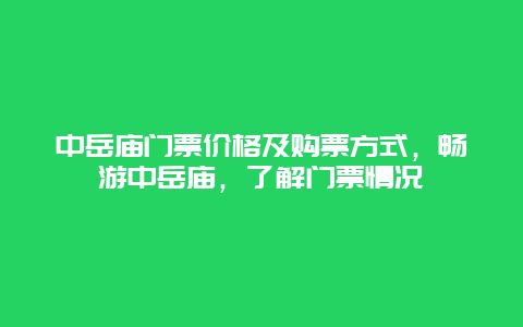 中岳庙门票价格及购票方式，畅游中岳庙，了解门票情况