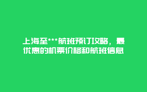 上海至***航班预订攻略，最优惠的机票价格和航班信息