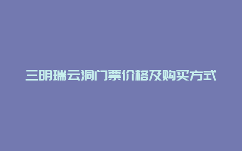 三明瑞云洞门票价格及购买方式