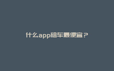 什么app租车最便宜？