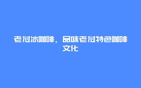 老挝冰咖啡，品味老挝特色咖啡文化