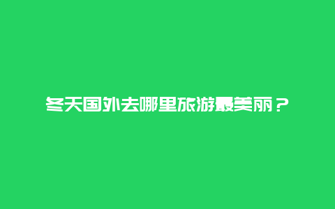 冬天国外去哪里旅游最美丽？