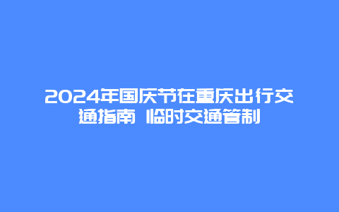 2024年国庆节在重庆出行交通指南 临时交通管制