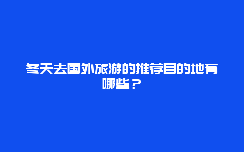 冬天去国外旅游的推荐目的地有哪些？