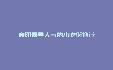 襄阳最具人气的小吃街推荐