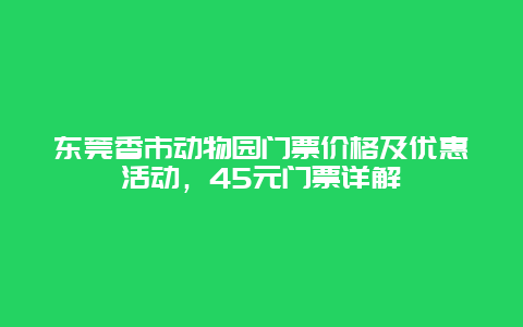 东莞香市动物园门票价格及优惠活动，45元门票详解