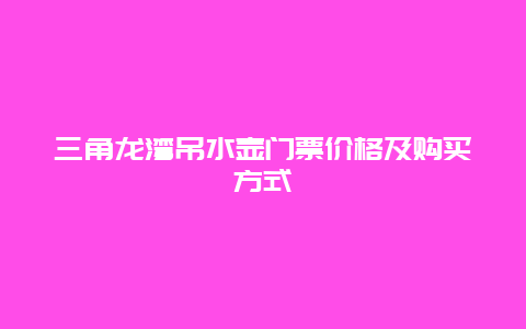 三角龙湾吊水壶门票价格及购买方式