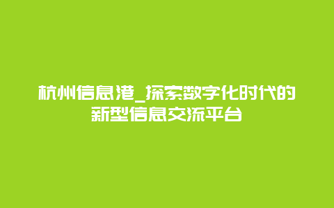 杭州信息港_探索数字化时代的新型信息交流平台