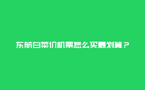 东航白菜价机票怎么买最划算？