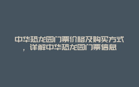 中华恐龙园门票价格及购买方式，详解中华恐龙园门票信息