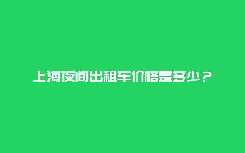 上海夜间出租车价格是多少？