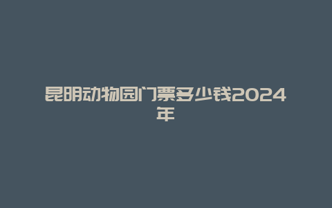 昆明动物园门票多少钱2024年