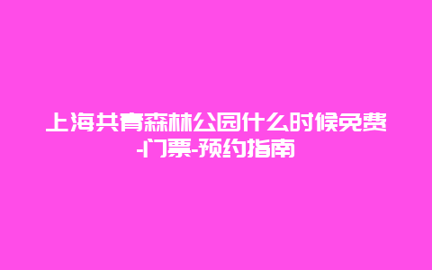 上海共青森林公园什么时候免费-门票-预约指南