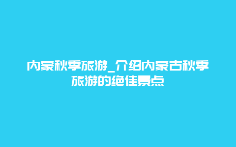 内蒙秋季旅游_介绍内蒙古秋季旅游的绝佳景点