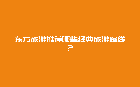 东方旅游推荐哪些经典旅游路线？