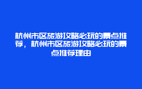 杭州市区旅游攻略必玩的景点推荐，杭州市区旅游攻略必玩的景点推荐理由