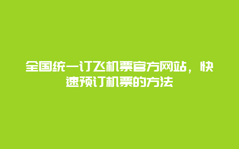 全国统一订飞机票官方网站，快速预订机票的方法