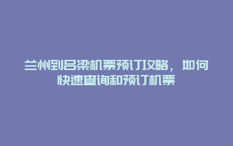 兰州到吕梁机票预订攻略，如何快速查询和预订机票