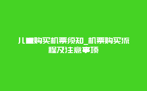 儿童购买机票须知_机票购买流程及注意事项