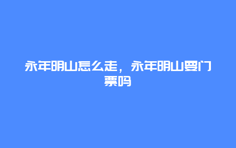 永年明山怎么走，永年明山要门票吗