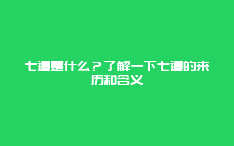 七道是什么？了解一下七道的来历和含义