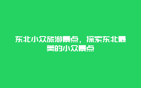 东北小众旅游景点，探索东北最美的小众景点