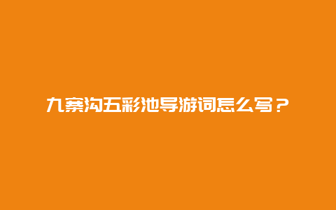 九寨沟五彩池导游词怎么写？