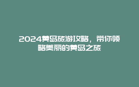 2024黄岛旅游攻略，带你领略美丽的黄岛之旅