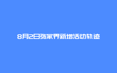 8月2日张家界新增活动轨迹