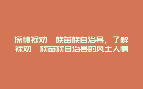 探秘禄劝彝族苗族自治县，了解禄劝彝族苗族自治县的风土人情