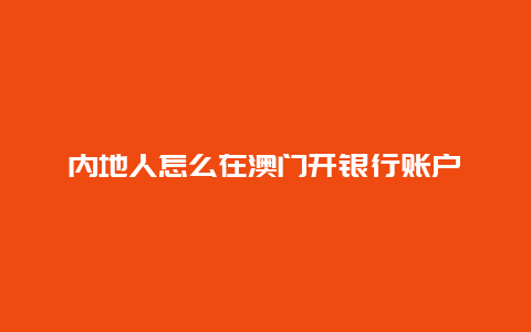 内地人怎么在澳门开银行账户