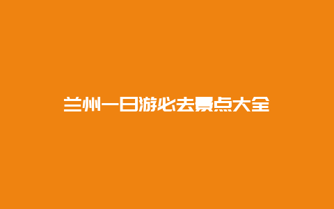 兰州一日游必去景点大全